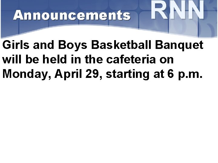 Announcements RNN Girls and Boys Basketball Banquet will be held in the cafeteria on