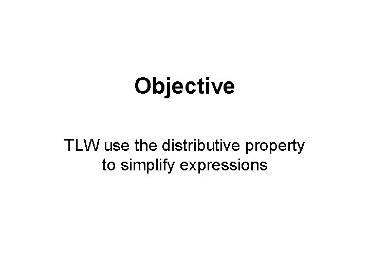 Objective TLW use the distributive property to simplify expressions 