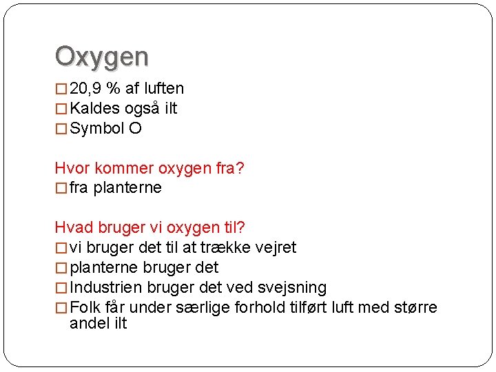 Oxygen � 20, 9 % af luften � Kaldes også ilt � Symbol O