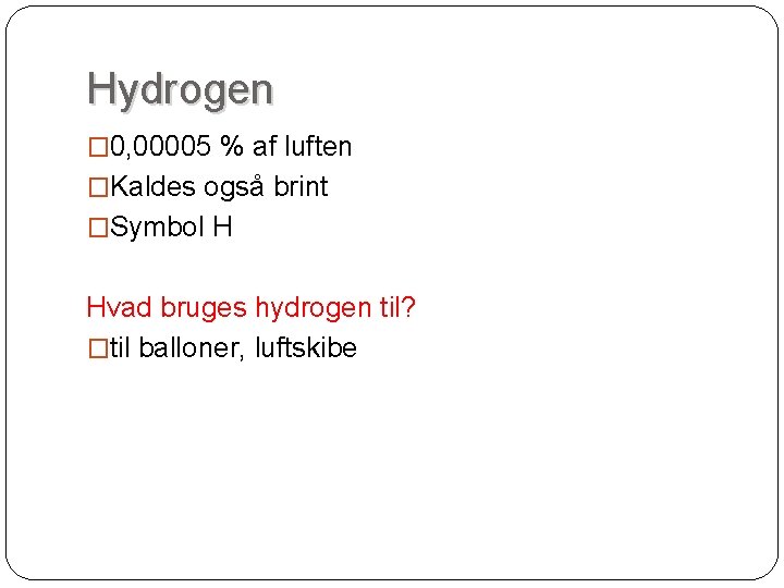 Hydrogen � 0, 00005 % af luften �Kaldes også brint �Symbol H Hvad bruges