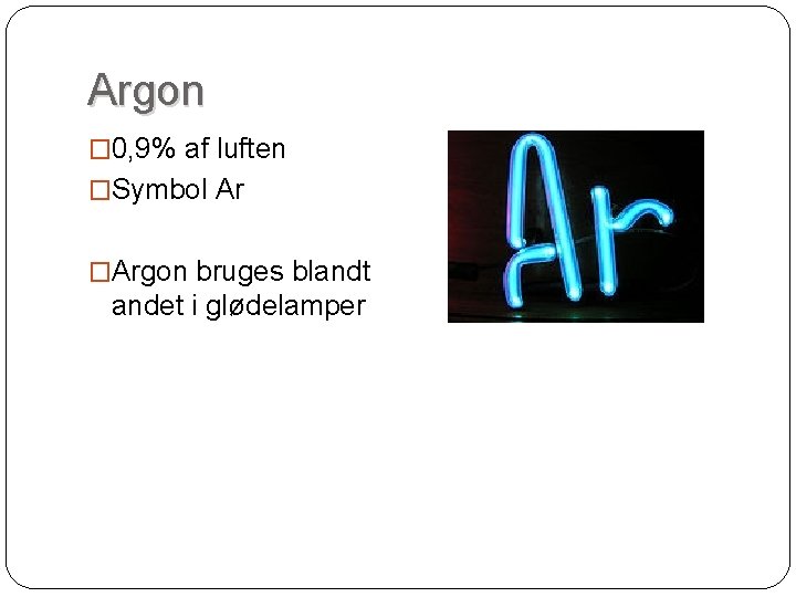 Argon � 0, 9% af luften �Symbol Ar �Argon bruges blandt andet i glødelamper