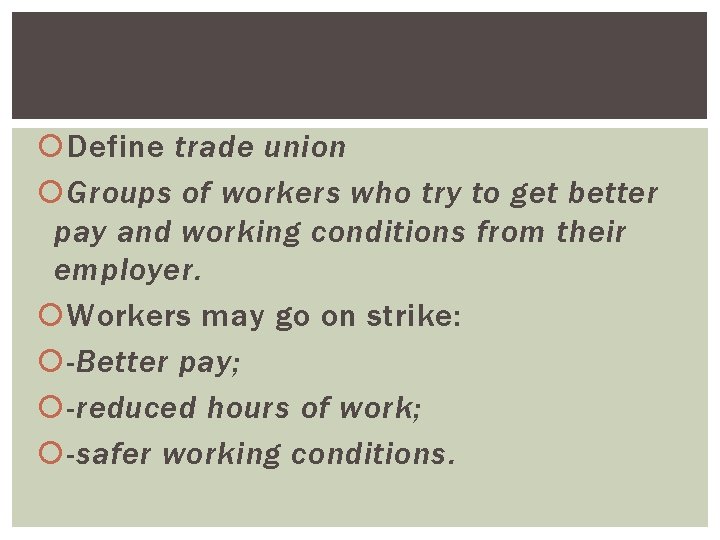 Define trade union Groups of workers who try to get better pay and