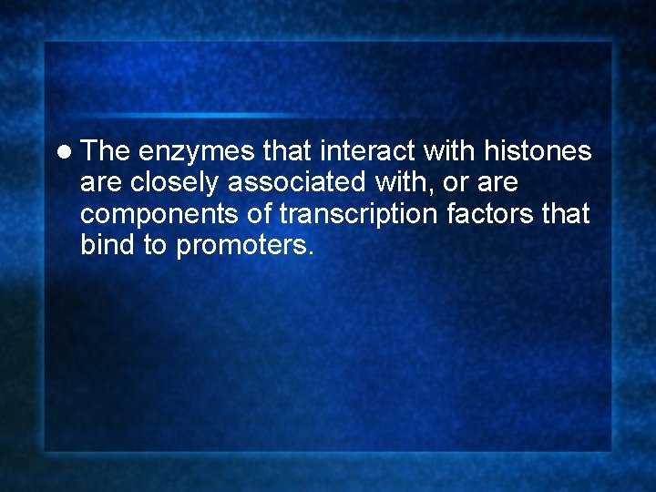 l The enzymes that interact with histones are closely associated with, or are components