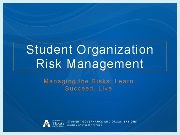 Student Organization Risk Management Managing the Risks: Learn. Succeed. Live. 