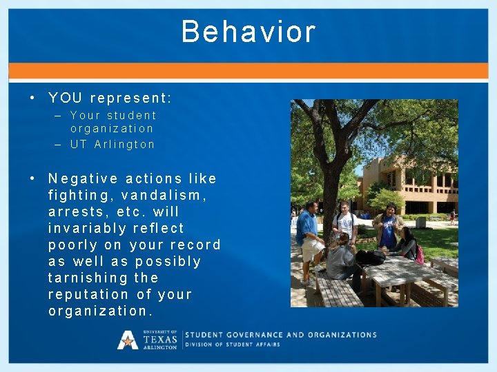 Behavior • YOU represent: – Your student organization – UT Arlington • Negative actions