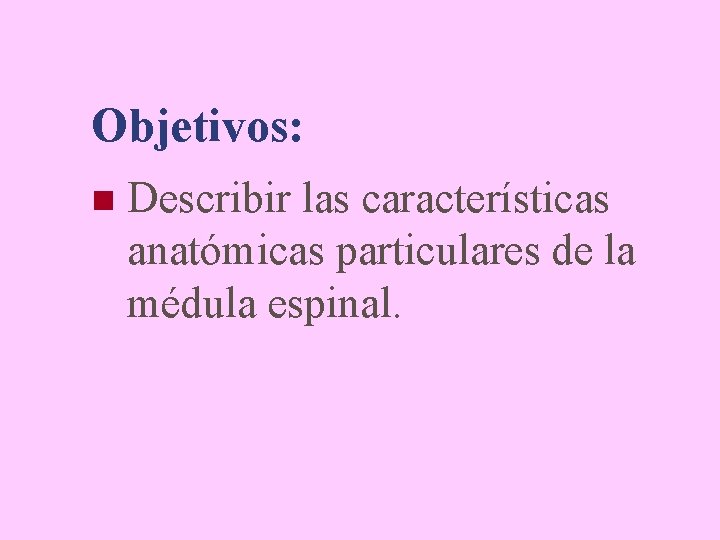 Objetivos: n Describir las características anatómicas particulares de la médula espinal. 
