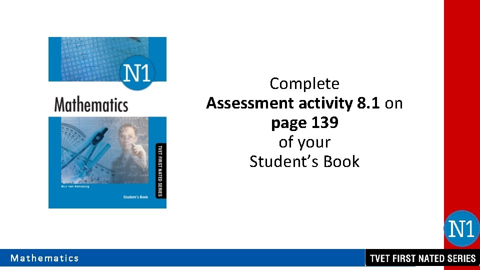 Complete Assessment activity 8. 1 on page 139 of your Student’s Book Mathematics 