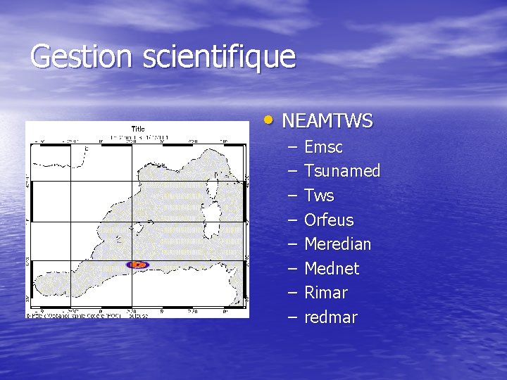 Gestion scientifique • NEAMTWS – – – – Emsc Tsunamed Tws Orfeus Meredian Mednet