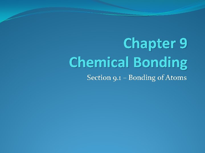 Chapter 9 Chemical Bonding Section 9. 1 – Bonding of Atoms 