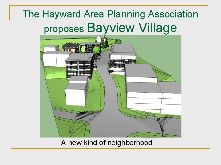 The Hayward Area Planning Association proposes Bayview Village A new kind of neighborhood 
