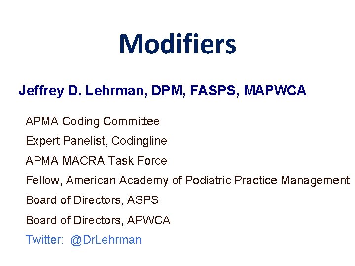 Modifiers Jeffrey D. Lehrman, DPM, FASPS, MAPWCA APMA Coding Committee Expert Panelist, Codingline APMA