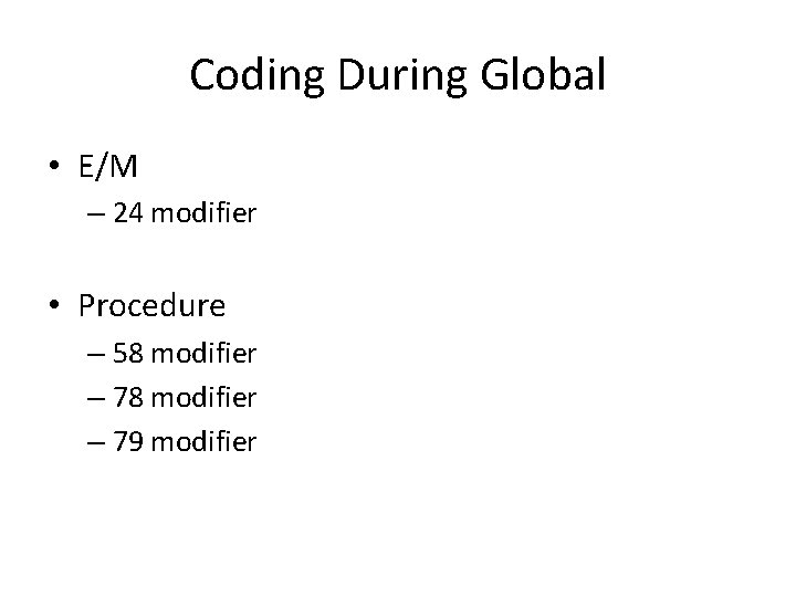 Coding During Global • E/M – 24 modifier • Procedure – 58 modifier –