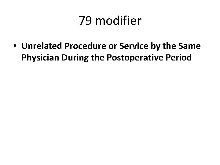 79 modifier • Unrelated Procedure or Service by the Same Physician During the Postoperative