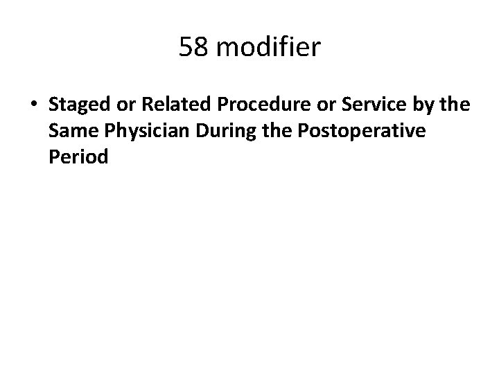 58 modifier • Staged or Related Procedure or Service by the Same Physician During