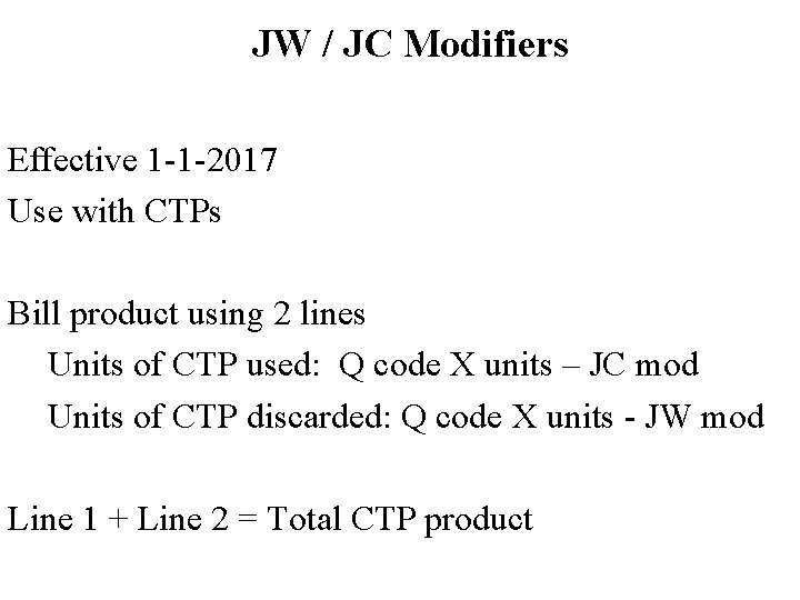 JW / JC Modifiers Effective 1 -1 -2017 Use with CTPs Bill product using