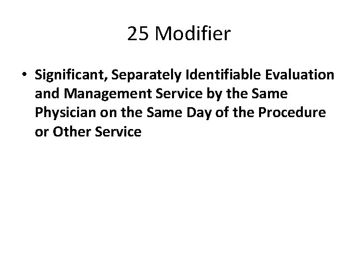 25 Modifier • Significant, Separately Identifiable Evaluation and Management Service by the Same Physician