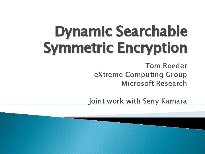 Dynamic Searchable Symmetric Encryption Tom Roeder e. Xtreme Computing Group Microsoft Research Joint work