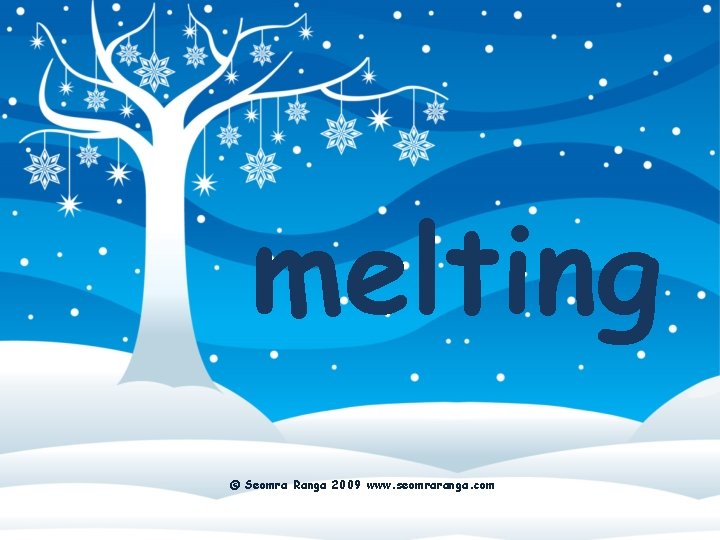 melting © Seomra Ranga 2009 www. seomraranga. com 