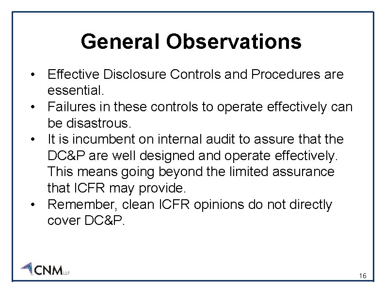 General Observations • Effective Disclosure Controls and Procedures are essential. • Failures in these