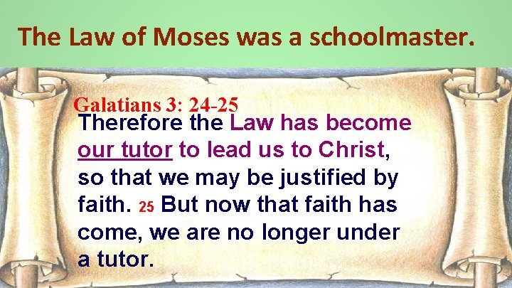 The Law of Moses was a schoolmaster. Galatians 3: 24 -25 Therefore the Law