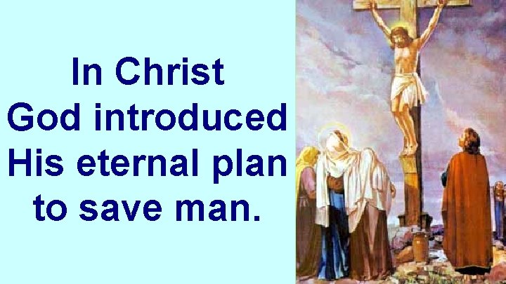 In Christ God introduced His eternal plan to save man. 