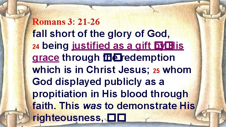 Romans 3: 21 -26 fall short of the glory of God, 24 being justified