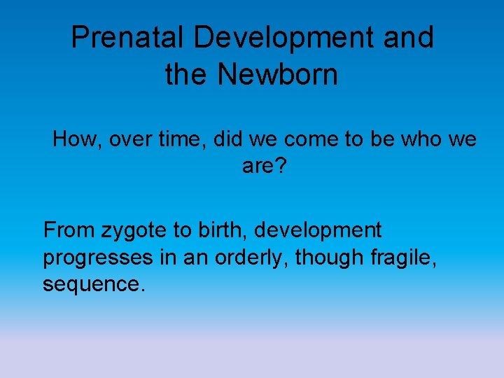 Prenatal Development and the Newborn How, over time, did we come to be who