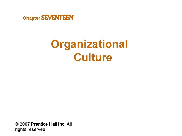 Chapter SEVENTEEN Organizational Culture © 2007 Prentice Hall Inc. All rights reserved. 