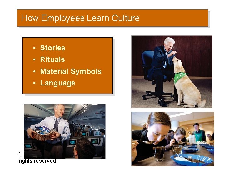 How Employees Learn Culture • Stories • Rituals • Material Symbols • Language ©