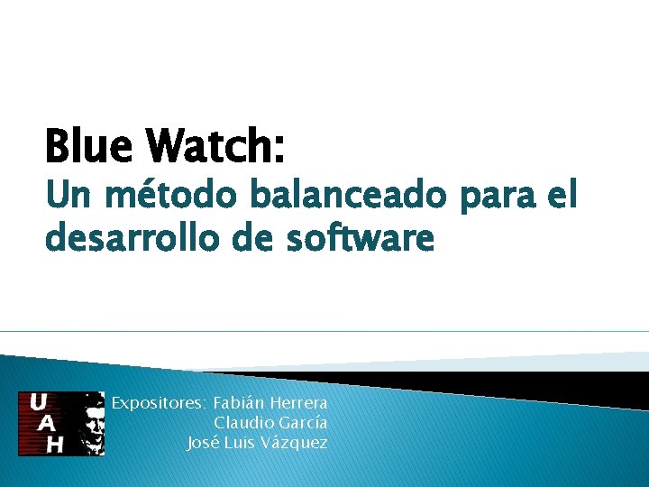 Blue Watch: Un método balanceado para el desarrollo de software Expositores: Fabián Herrera Claudio