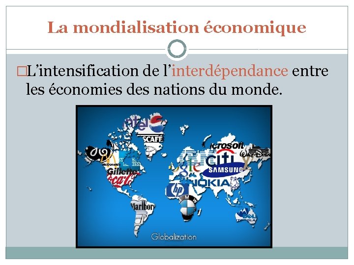 La mondialisation économique �L’intensification de l’interdépendance entre les économies des nations du monde. 