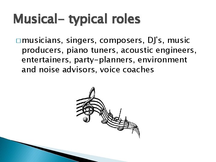 Musical- typical roles � musicians, singers, composers, DJ's, music producers, piano tuners, acoustic engineers,