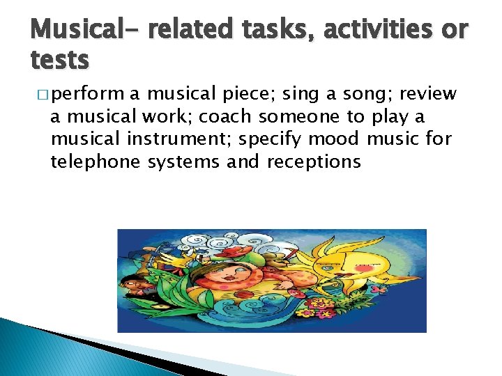 Musical- related tasks, activities or tests � perform a musical piece; sing a song;