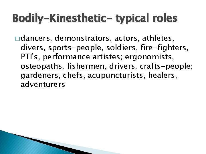 Bodily-Kinesthetic- typical roles � dancers, demonstrators, actors, athletes, divers, sports-people, soldiers, fire-fighters, PTI's, performance