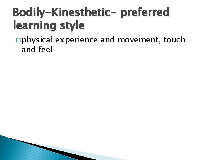 Bodily-Kinesthetic- preferred learning style � physical and feel experience and movement, touch 