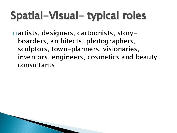 Spatial-Visual- typical roles � artists, designers, cartoonists, storyboarders, architects, photographers, sculptors, town-planners, visionaries, inventors,
