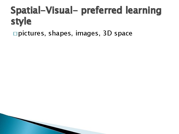Spatial-Visual- preferred learning style � pictures, shapes, images, 3 D space 