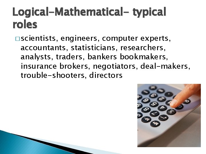 Logical-Mathematical- typical roles � scientists, engineers, computer experts, accountants, statisticians, researchers, analysts, traders, bankers