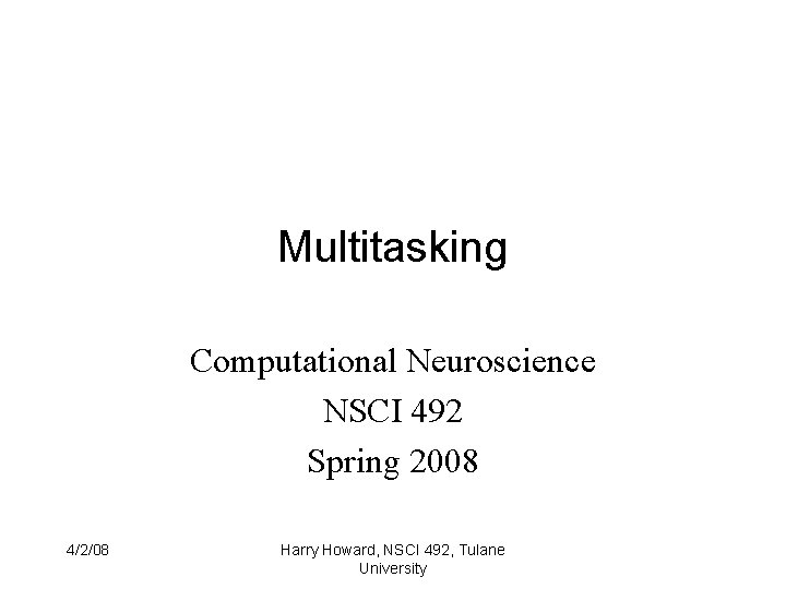Multitasking Computational Neuroscience NSCI 492 Spring 2008 4/2/08 Harry Howard, NSCI 492, Tulane University
