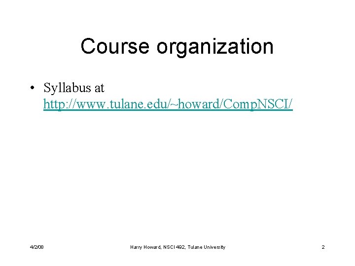 Course organization • Syllabus at http: //www. tulane. edu/~howard/Comp. NSCI/ 4/2/08 Harry Howard, NSCI