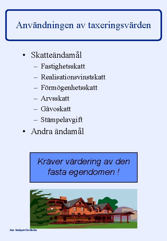 Användningen av taxeringsvärden • Skatteändamål – – – Fastighetsskatt Realisationsvinstskatt Förmögenhetsskatt Arvsskatt Gåvoskatt Stämpelavgift