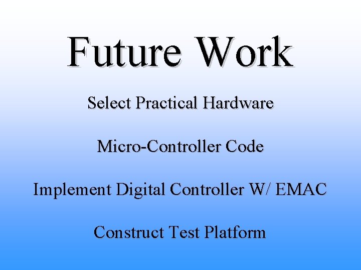 Future Work Select Practical Hardware Micro-Controller Code Implement Digital Controller W/ EMAC Construct Test