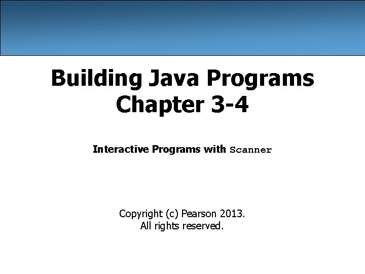 Building Java Programs Chapter 3 -4 Interactive Programs with Scanner Copyright (c) Pearson 2013.