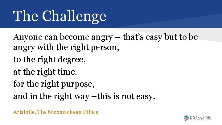The Challenge Anyone can become angry – that’s easy but to be angry with