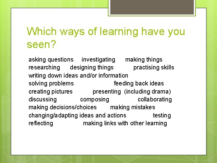 Which ways of learning have you seen? asking questions investigating making things researching designing