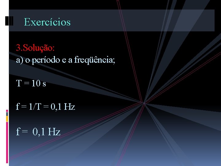 Exercícios 3. Solução: a) o período e a freqüência; T = 10 s f