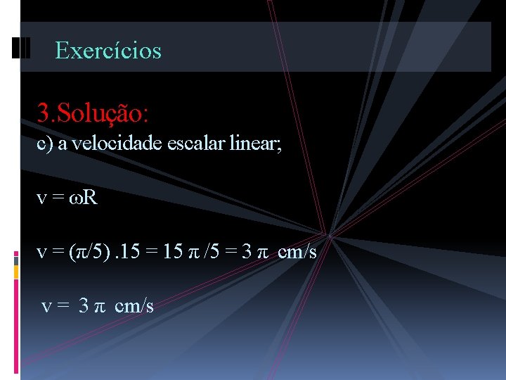 Exercícios 3. Solução: c) a velocidade escalar linear; v = ωR v = (π/5).