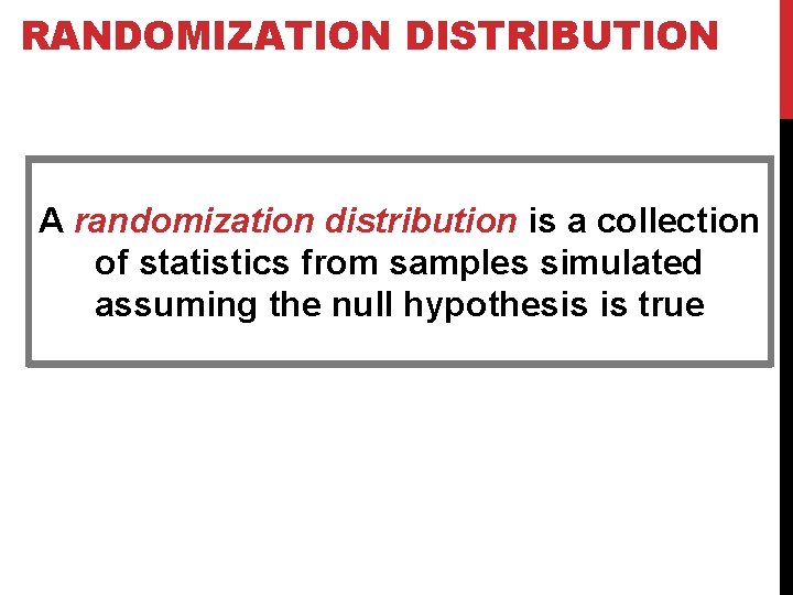 RANDOMIZATION DISTRIBUTION A randomization distribution is a collection of statistics from samples simulated assuming