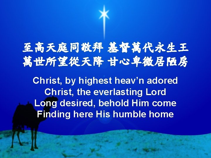 至高天庭同敬拜 基督萬代永生王 萬世所望從天降 甘心卑微居陋房 Christ, by highest heav’n adored Christ, the everlasting Lord Long