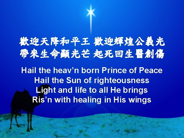 歡迎天降和平王 歡迎輝煌公義光 帶來生命顯光芒 起死回生醫創傷 Hail the heav’n born Prince of Peace Hail the Sun